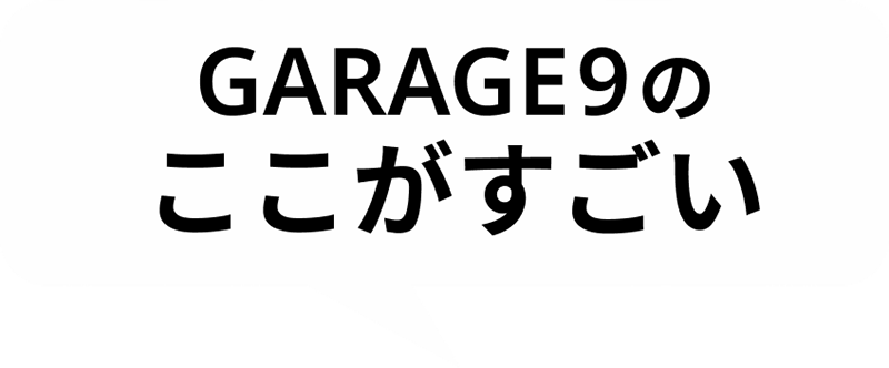 GARAGE9のここがすごい